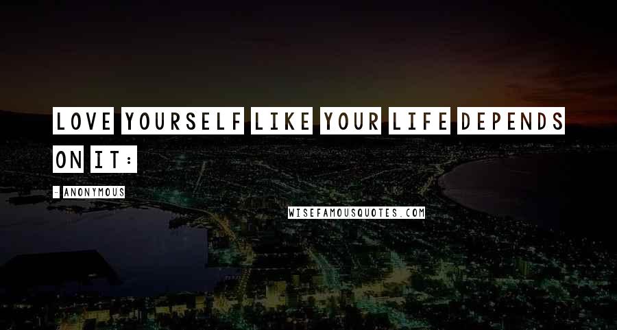 Anonymous Quotes: Love Yourself Like Your Life Depends on It: