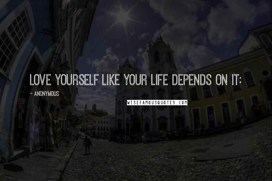 Anonymous Quotes: Love Yourself Like Your Life Depends on It: