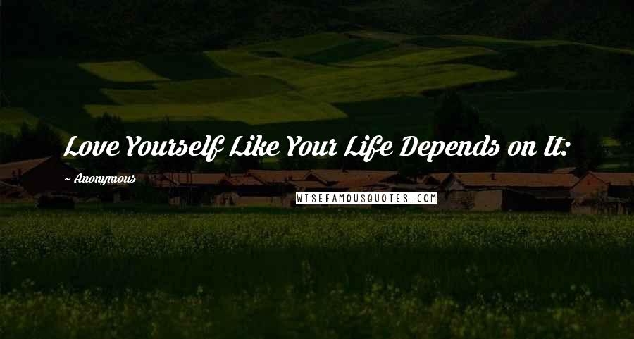 Anonymous Quotes: Love Yourself Like Your Life Depends on It: