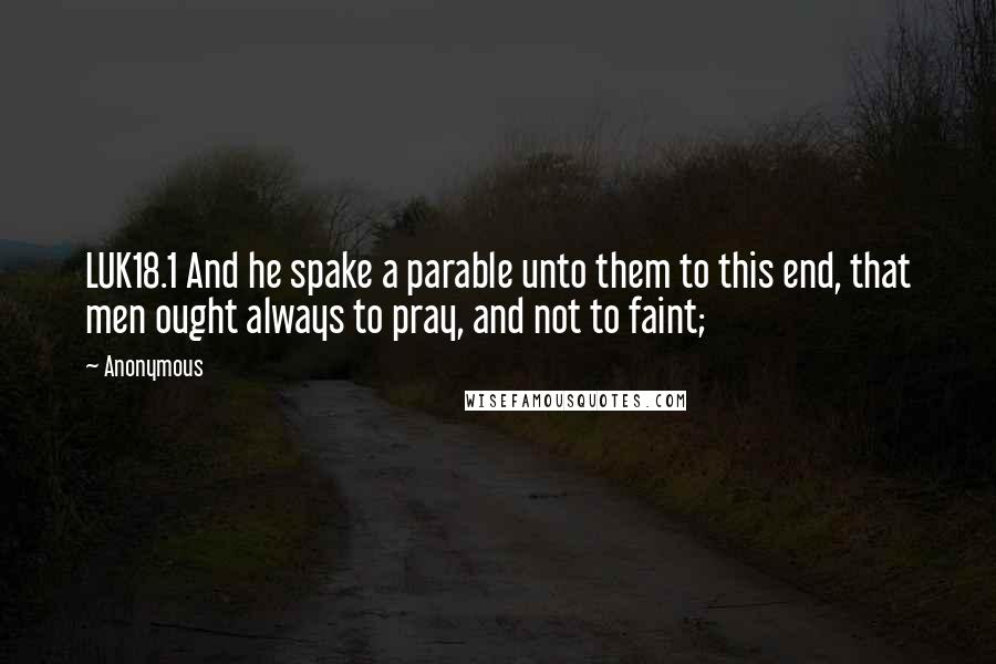 Anonymous Quotes: LUK18.1 And he spake a parable unto them to this end, that men ought always to pray, and not to faint;