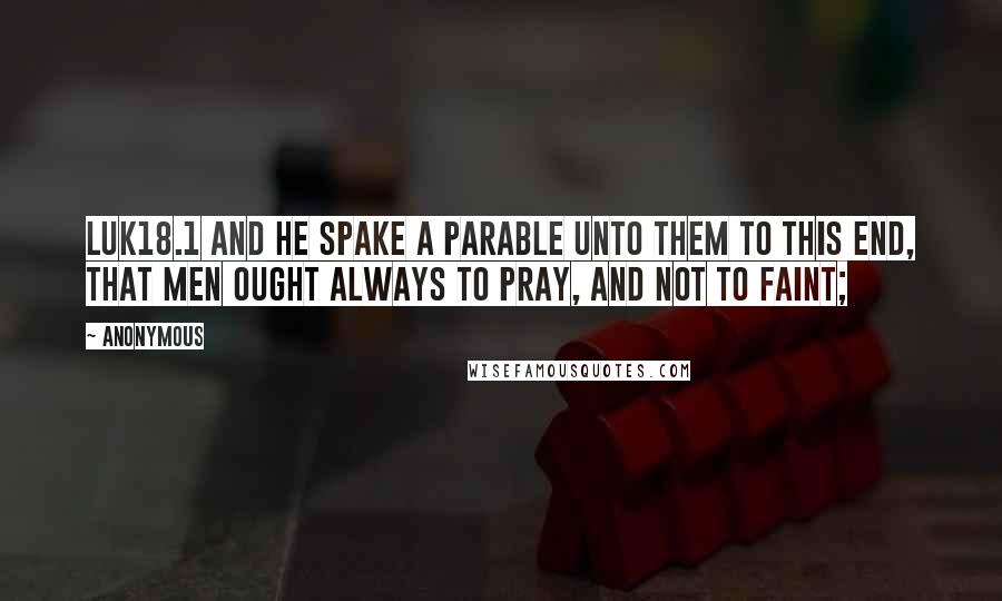 Anonymous Quotes: LUK18.1 And he spake a parable unto them to this end, that men ought always to pray, and not to faint;