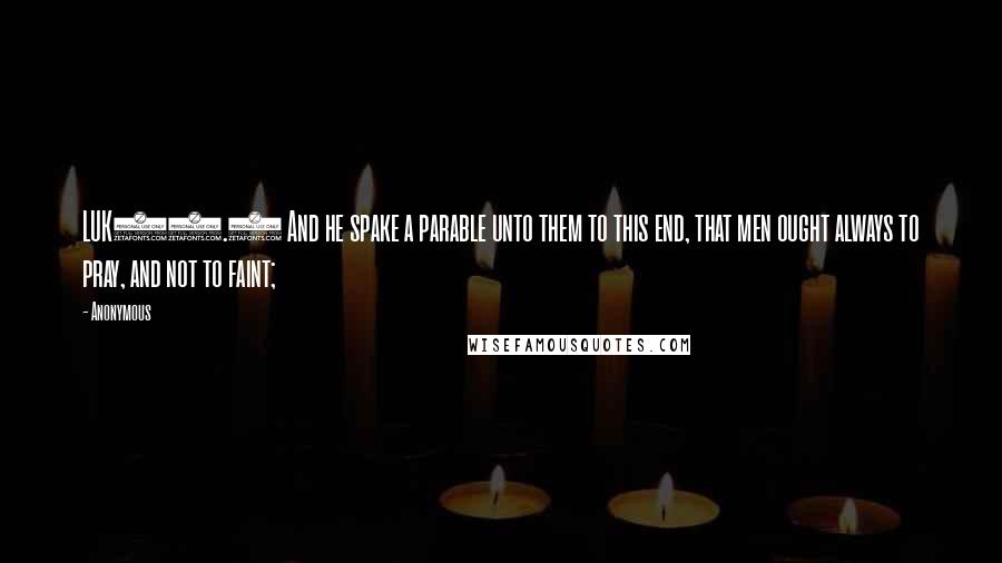 Anonymous Quotes: LUK18.1 And he spake a parable unto them to this end, that men ought always to pray, and not to faint;