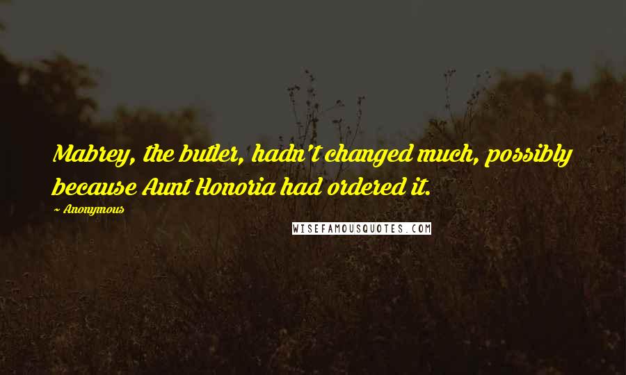 Anonymous Quotes: Mabrey, the butler, hadn't changed much, possibly because Aunt Honoria had ordered it.