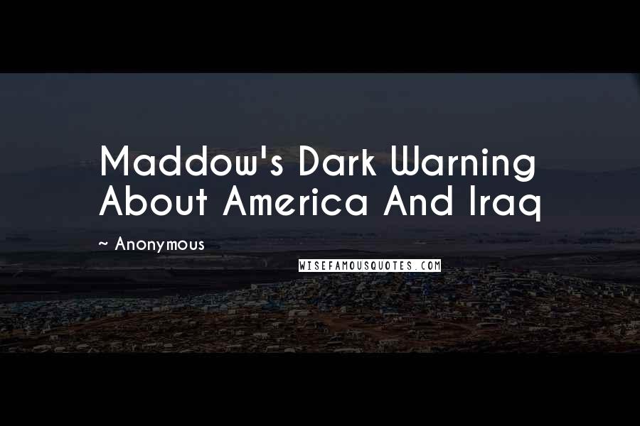 Anonymous Quotes: Maddow's Dark Warning About America And Iraq