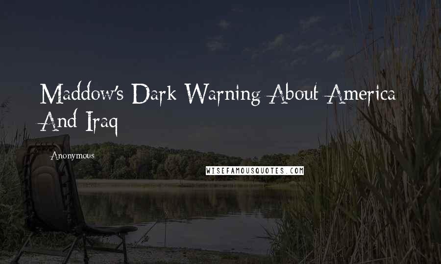 Anonymous Quotes: Maddow's Dark Warning About America And Iraq