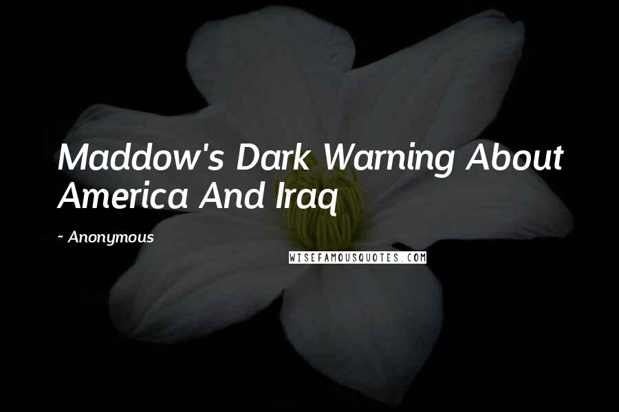 Anonymous Quotes: Maddow's Dark Warning About America And Iraq