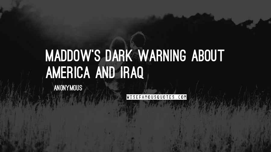Anonymous Quotes: Maddow's Dark Warning About America And Iraq
