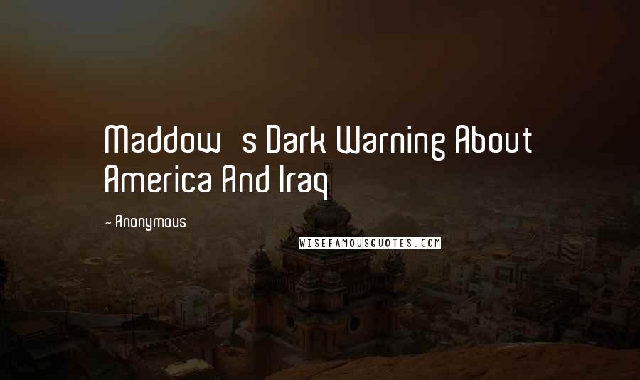 Anonymous Quotes: Maddow's Dark Warning About America And Iraq