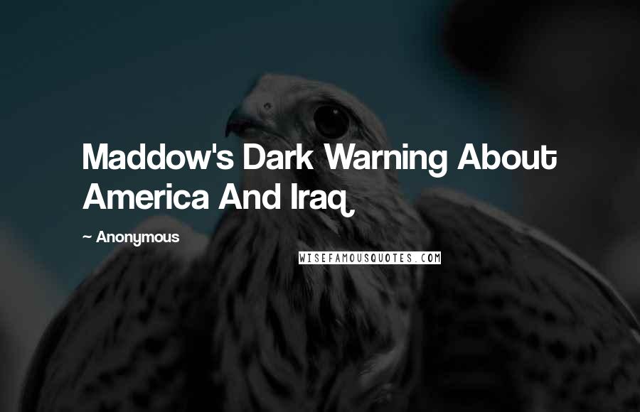 Anonymous Quotes: Maddow's Dark Warning About America And Iraq