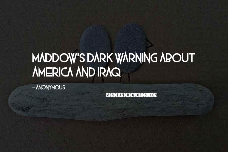 Anonymous Quotes: Maddow's Dark Warning About America And Iraq