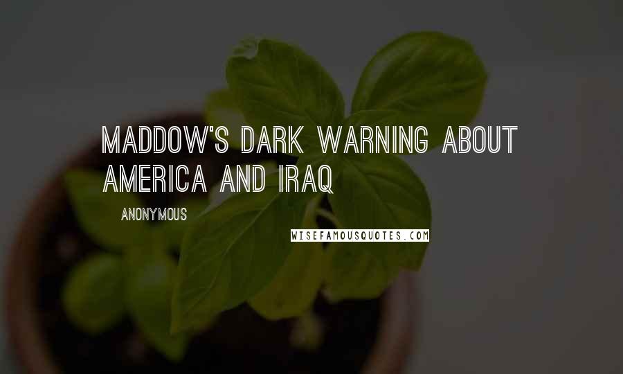 Anonymous Quotes: Maddow's Dark Warning About America And Iraq