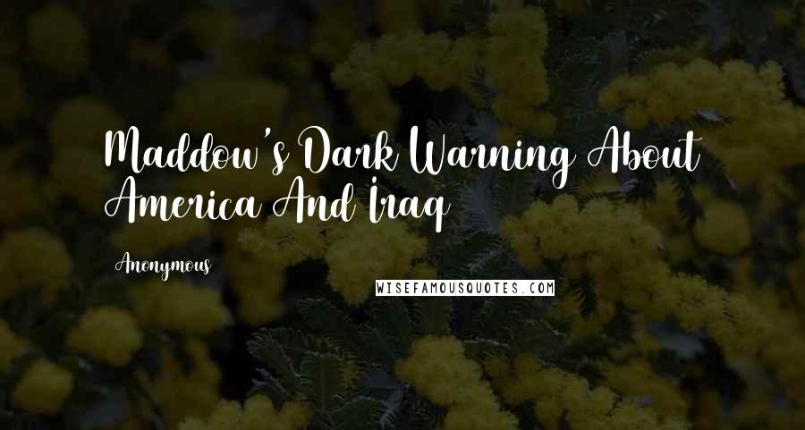Anonymous Quotes: Maddow's Dark Warning About America And Iraq