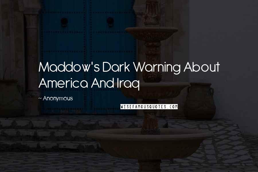 Anonymous Quotes: Maddow's Dark Warning About America And Iraq