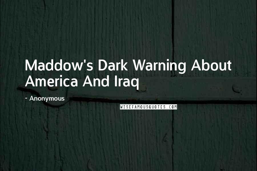 Anonymous Quotes: Maddow's Dark Warning About America And Iraq