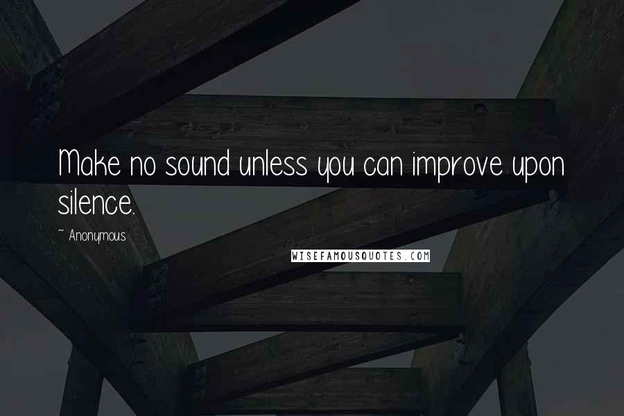 Anonymous Quotes: Make no sound unless you can improve upon silence.