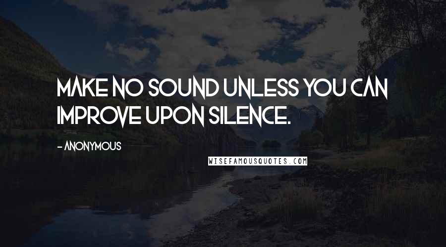 Anonymous Quotes: Make no sound unless you can improve upon silence.