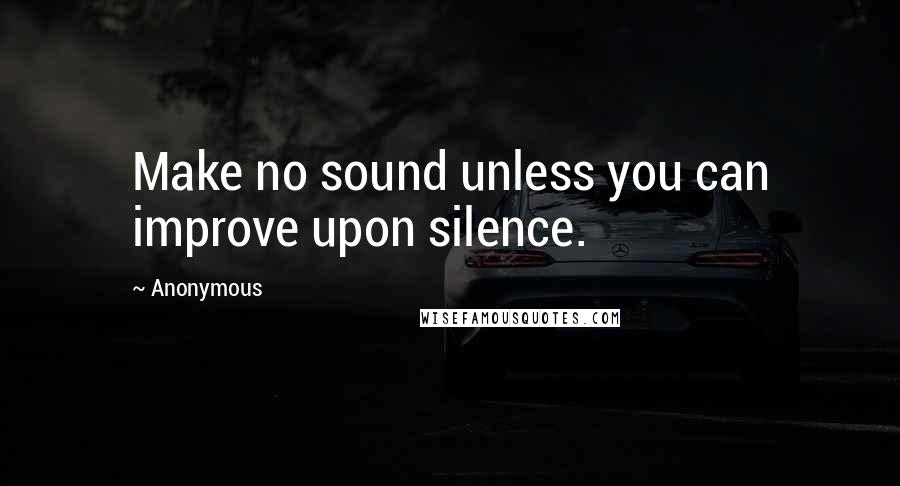 Anonymous Quotes: Make no sound unless you can improve upon silence.