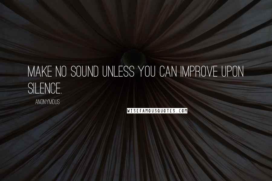 Anonymous Quotes: Make no sound unless you can improve upon silence.