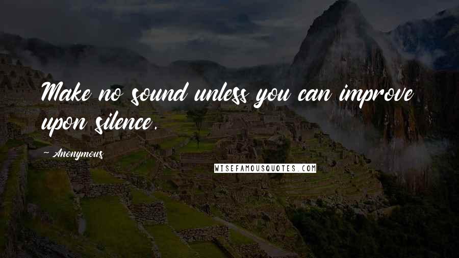 Anonymous Quotes: Make no sound unless you can improve upon silence.