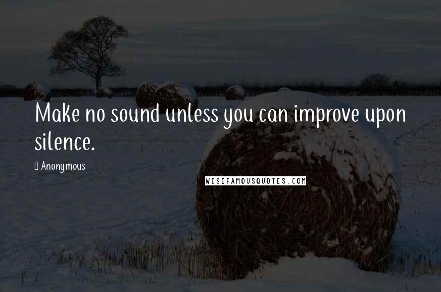 Anonymous Quotes: Make no sound unless you can improve upon silence.