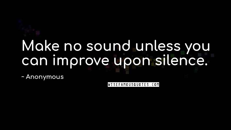 Anonymous Quotes: Make no sound unless you can improve upon silence.