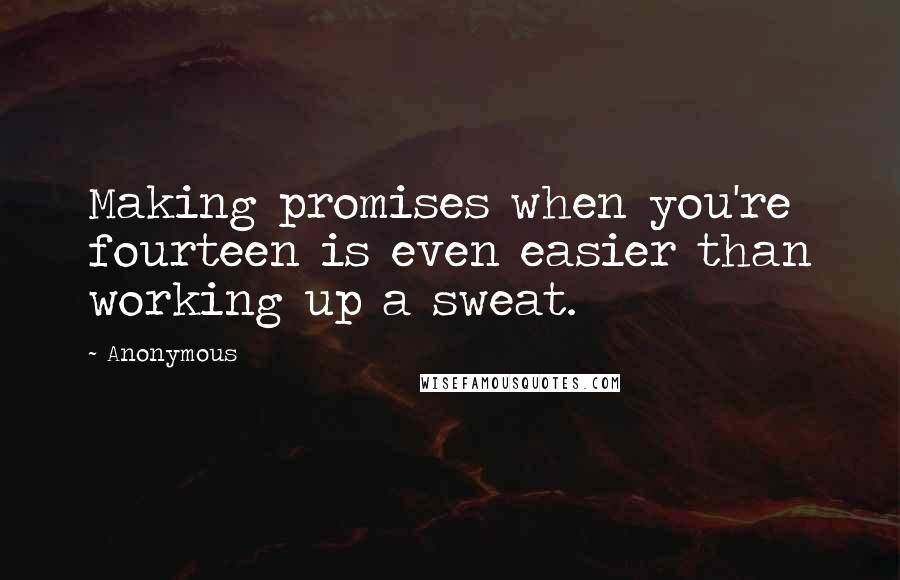 Anonymous Quotes: Making promises when you're fourteen is even easier than working up a sweat.