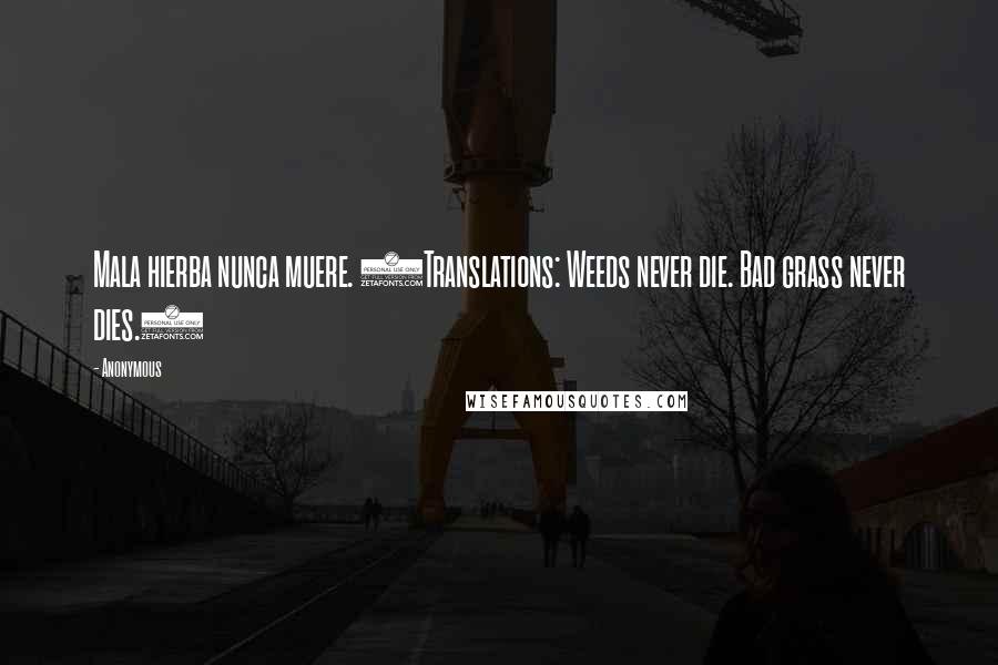Anonymous Quotes: Mala hierba nunca muere. (Translations: Weeds never die. Bad grass never dies.)