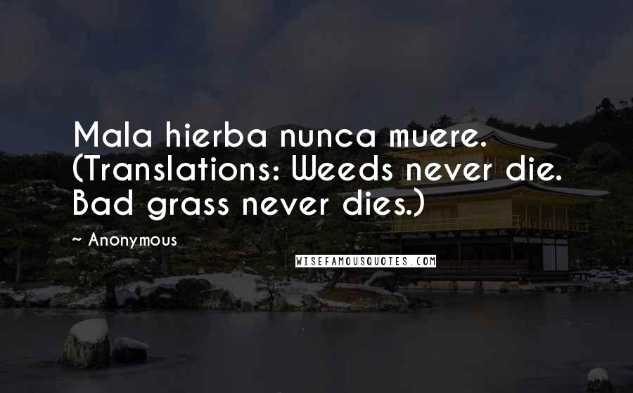 Anonymous Quotes: Mala hierba nunca muere. (Translations: Weeds never die. Bad grass never dies.)