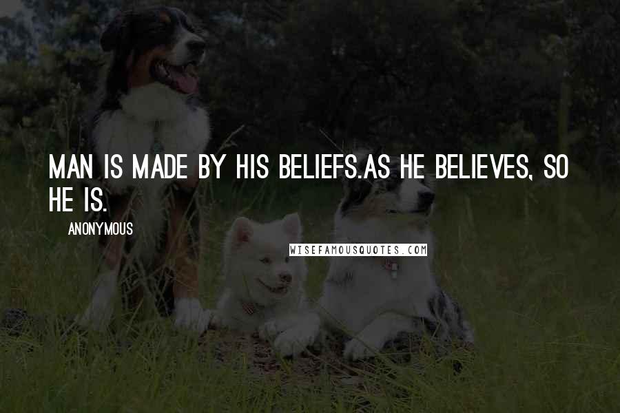 Anonymous Quotes: Man is made by his beliefs.As he believes, so he is.