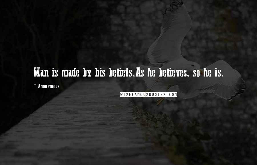 Anonymous Quotes: Man is made by his beliefs.As he believes, so he is.