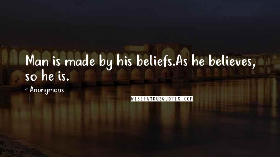 Anonymous Quotes: Man is made by his beliefs.As he believes, so he is.
