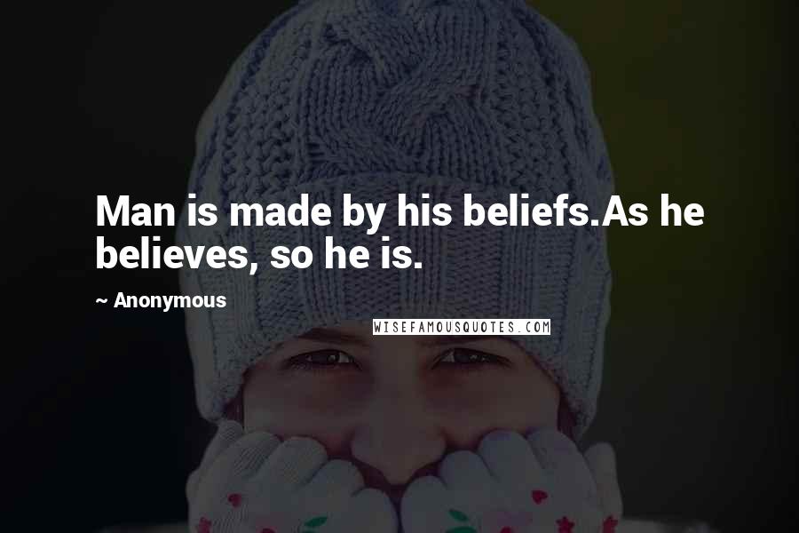 Anonymous Quotes: Man is made by his beliefs.As he believes, so he is.