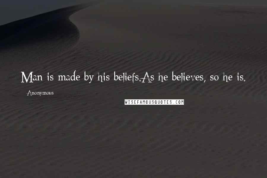 Anonymous Quotes: Man is made by his beliefs.As he believes, so he is.