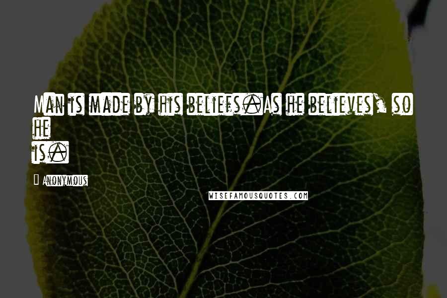 Anonymous Quotes: Man is made by his beliefs.As he believes, so he is.