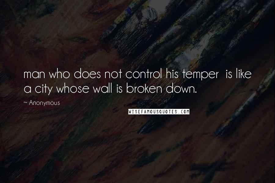 Anonymous Quotes: man who does not control his temper is like a city whose wall is broken down.