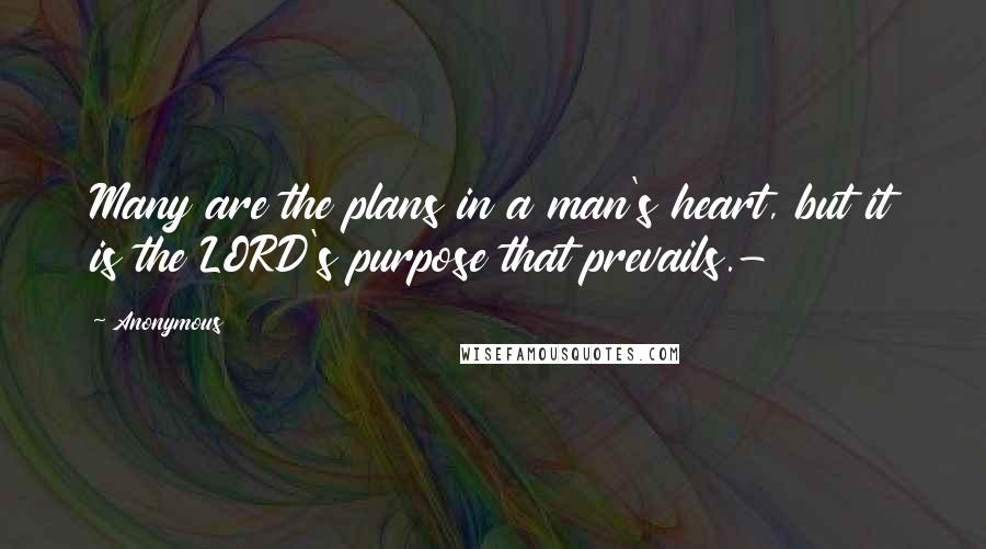 Anonymous Quotes: Many are the plans in a man's heart, but it is the LORD's purpose that prevails.-