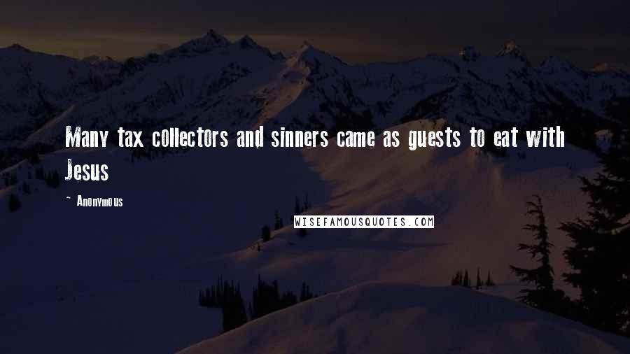 Anonymous Quotes: Many tax collectors and sinners came as guests to eat with Jesus