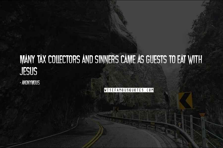 Anonymous Quotes: Many tax collectors and sinners came as guests to eat with Jesus