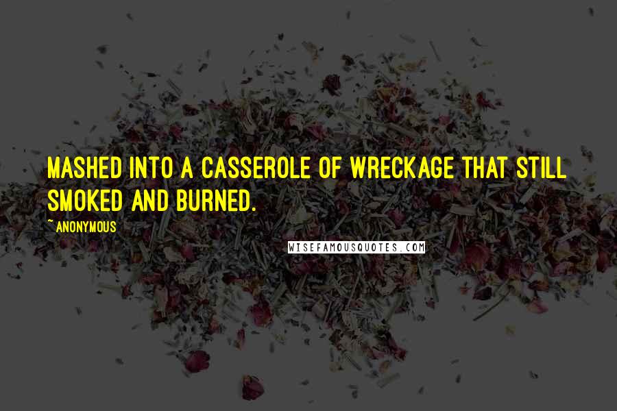 Anonymous Quotes: mashed into a casserole of wreckage that still smoked and burned.