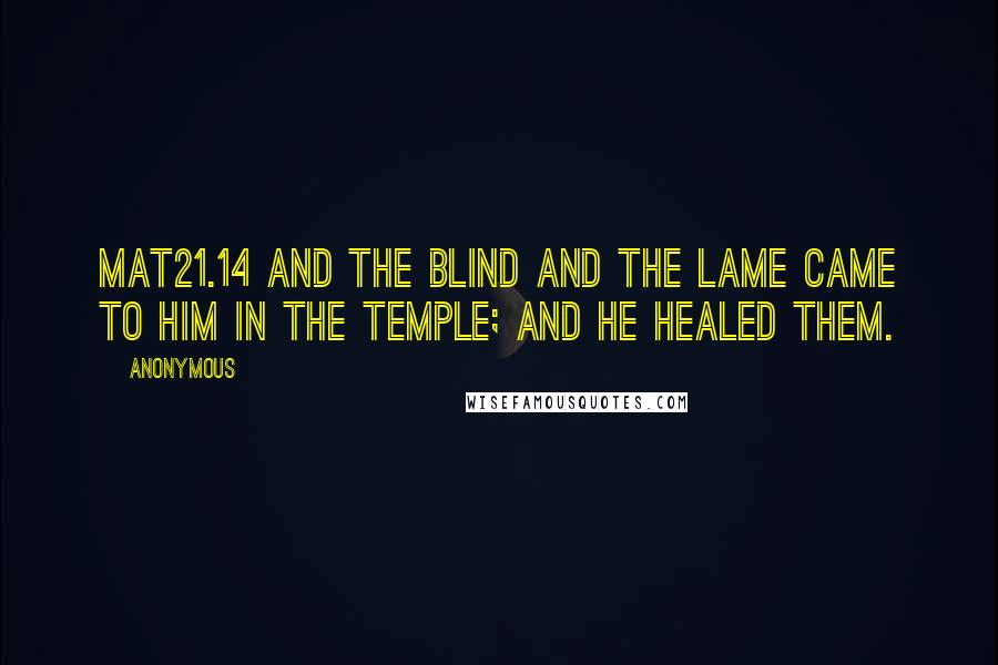 Anonymous Quotes: MAT21.14 And the blind and the lame came to him in the temple; and he healed them.