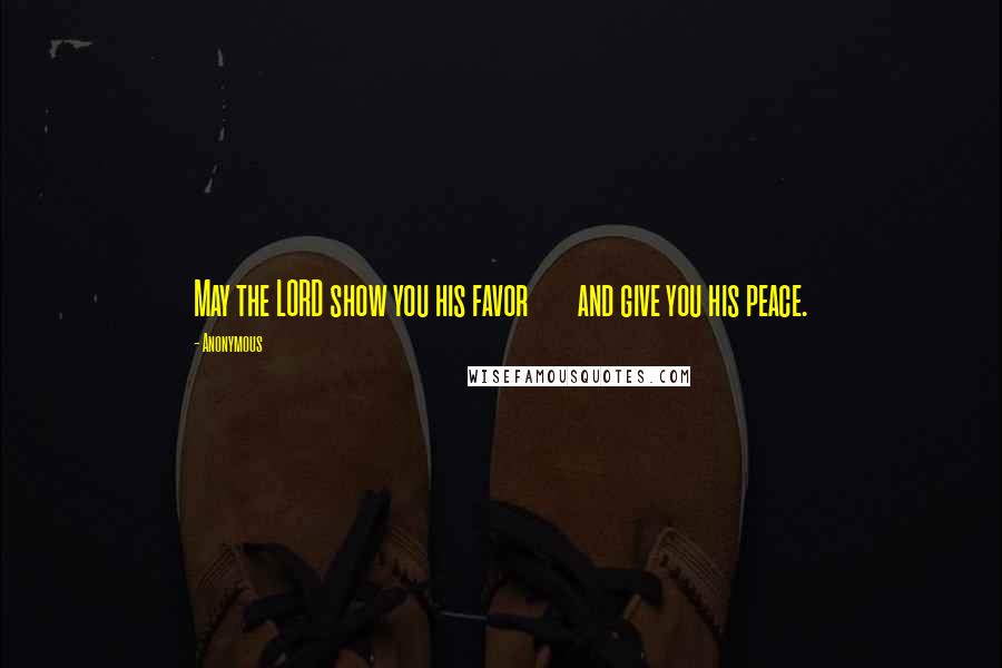 Anonymous Quotes: May the LORD show you his favor and give you his peace.