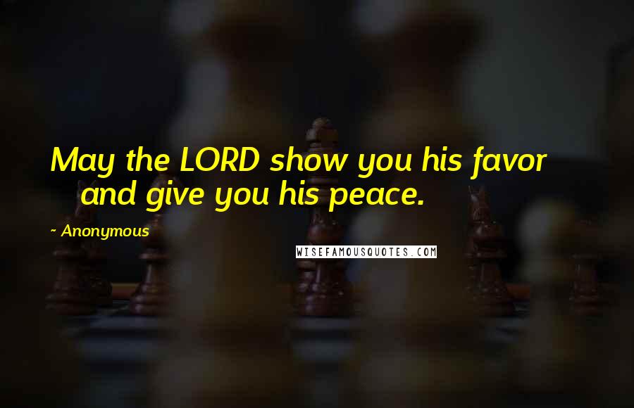 Anonymous Quotes: May the LORD show you his favor and give you his peace.