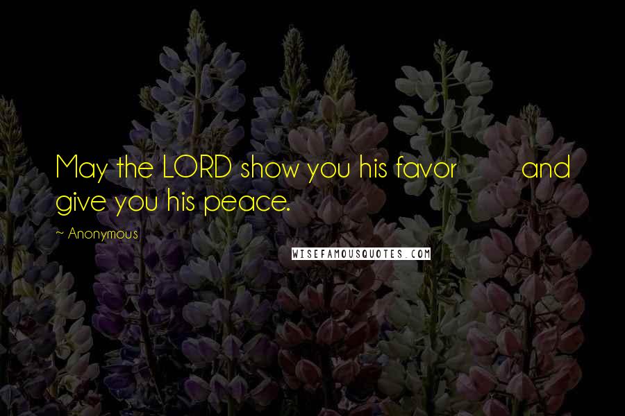 Anonymous Quotes: May the LORD show you his favor and give you his peace.