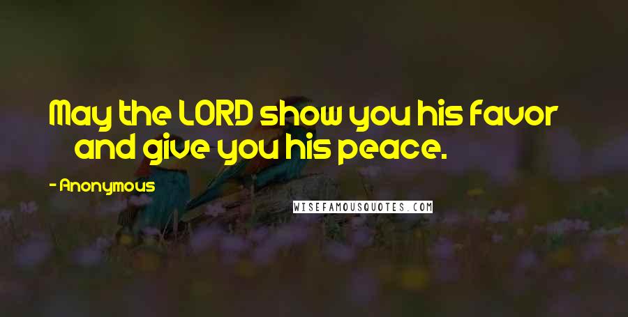 Anonymous Quotes: May the LORD show you his favor and give you his peace.