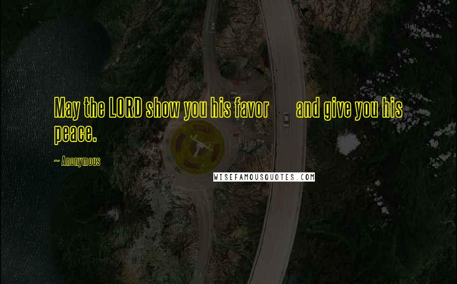 Anonymous Quotes: May the LORD show you his favor and give you his peace.