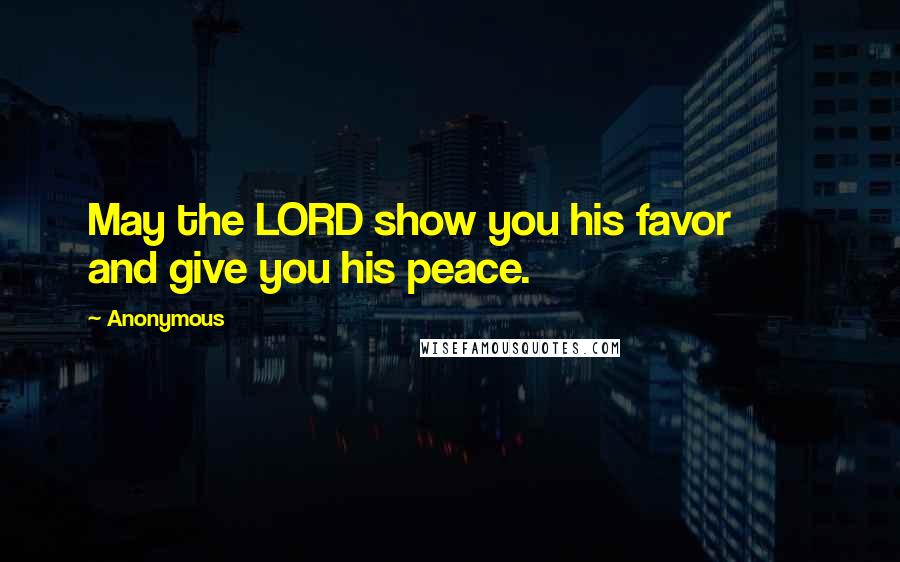 Anonymous Quotes: May the LORD show you his favor and give you his peace.