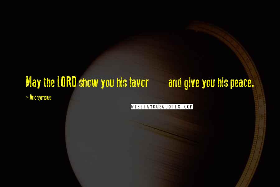 Anonymous Quotes: May the LORD show you his favor and give you his peace.