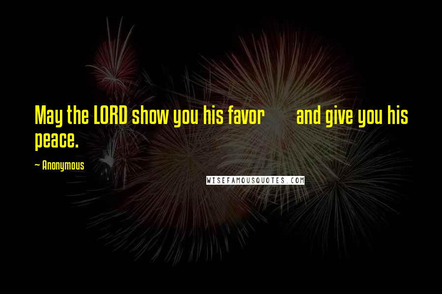 Anonymous Quotes: May the LORD show you his favor and give you his peace.