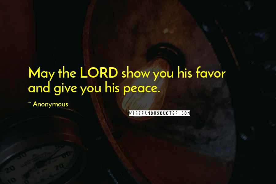 Anonymous Quotes: May the LORD show you his favor and give you his peace.