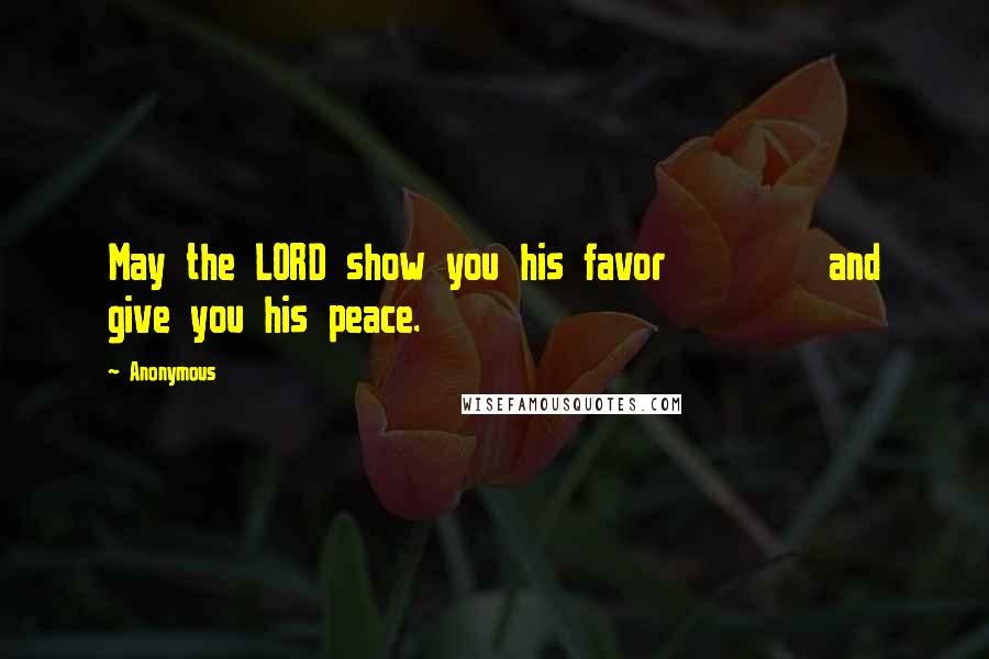 Anonymous Quotes: May the LORD show you his favor and give you his peace.